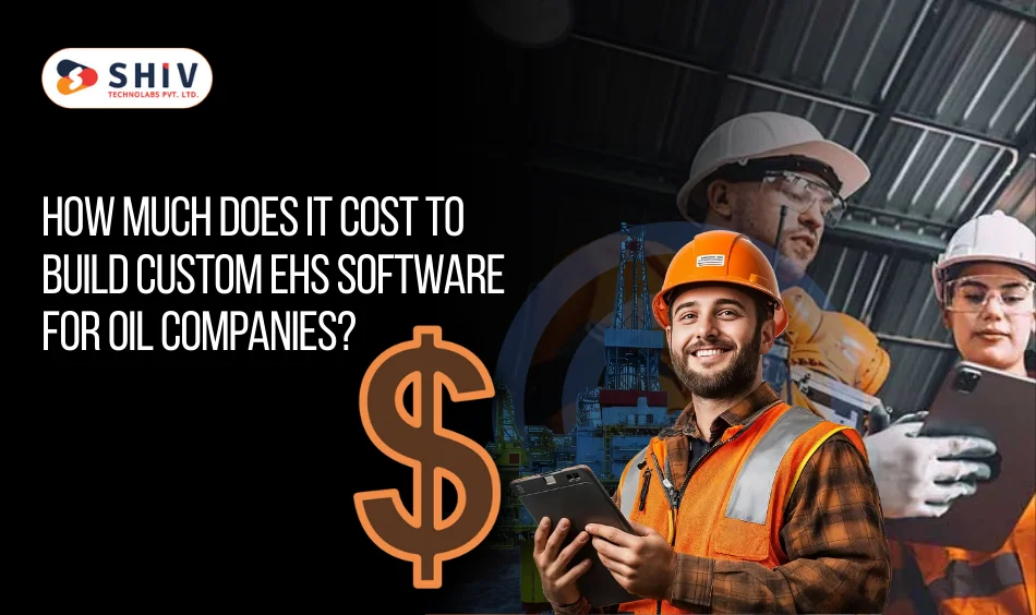 Build EHS Software for Oil Companies: Cost, Features, and Benefits