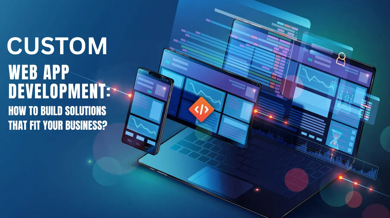 Custom Web App Development: How To Build Solutions That Fit Your Business